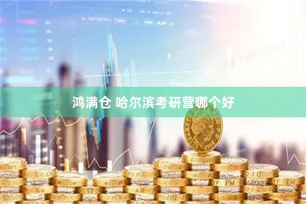 鸿满仓 哈尔滨考研营哪个好