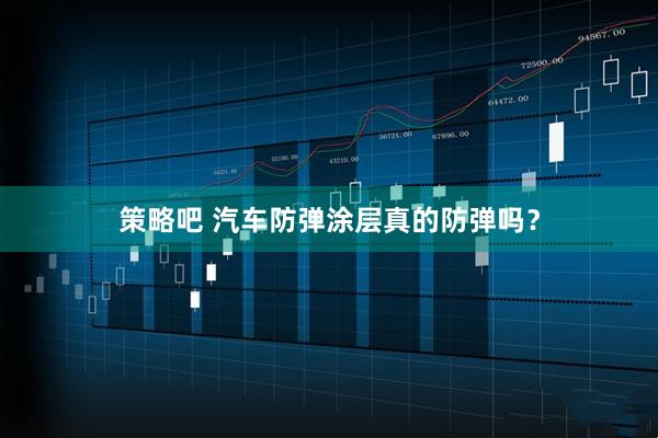 策略吧 汽车防弹涂层真的防弹吗？
