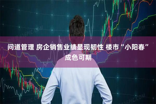 问道管理 房企销售业绩显现韧性 楼市“小阳春”成色可期