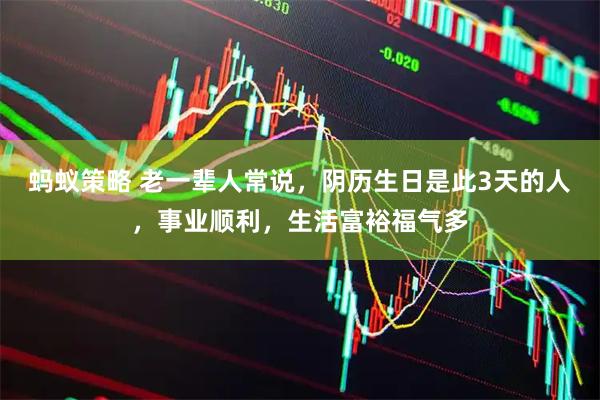 蚂蚁策略 老一辈人常说，阴历生日是此3天的人，事业顺利，生活富裕福气多