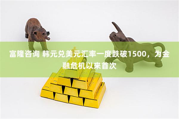 富隆咨询 韩元兑美元汇率一度跌破1500，为金融危机以来首次