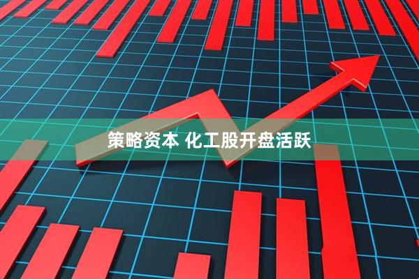 策略资本 化工股开盘活跃