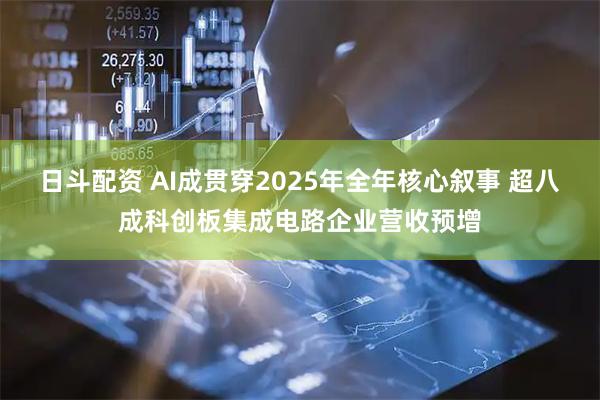 日斗配资 AI成贯穿2025年全年核心叙事 超八成科创板集成电路企业营收预增