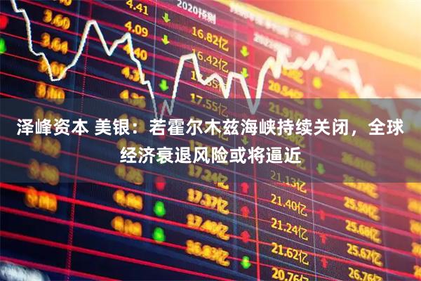 泽峰资本 美银：若霍尔木兹海峡持续关闭，全球经济衰退风险或将逼近
