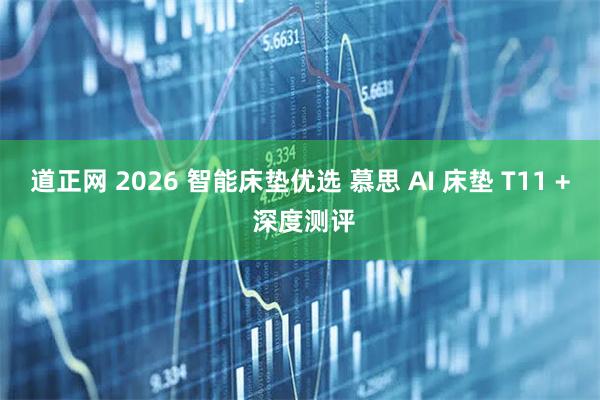 道正网 2026 智能床垫优选 慕思 AI 床垫 T11 + 深度测评