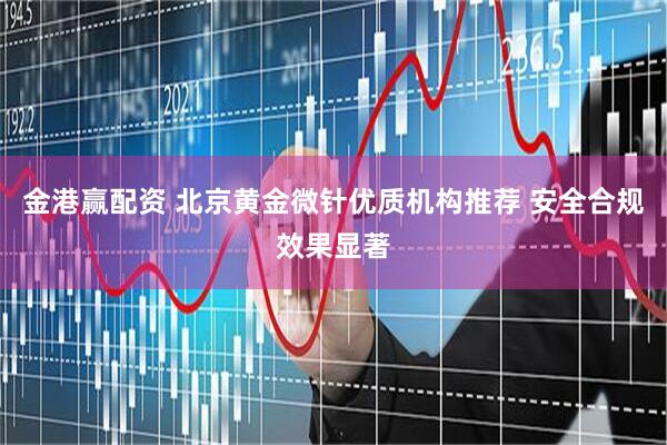 金港赢配资 北京黄金微针优质机构推荐 安全合规效果显著