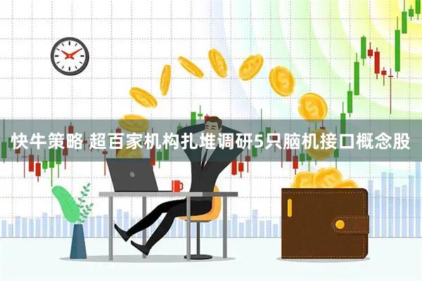 快牛策略 超百家机构扎堆调研5只脑机接口概念股