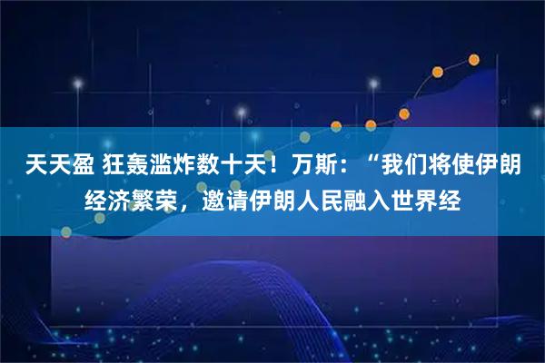 天天盈 狂轰滥炸数十天！万斯：“我们将使伊朗经济繁荣，邀请伊朗人民融入世界经