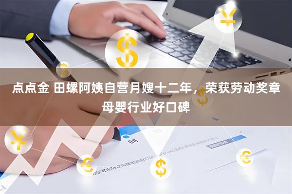 点点金 田螺阿姨自营月嫂十二年，荣获劳动奖章母婴行业好口碑