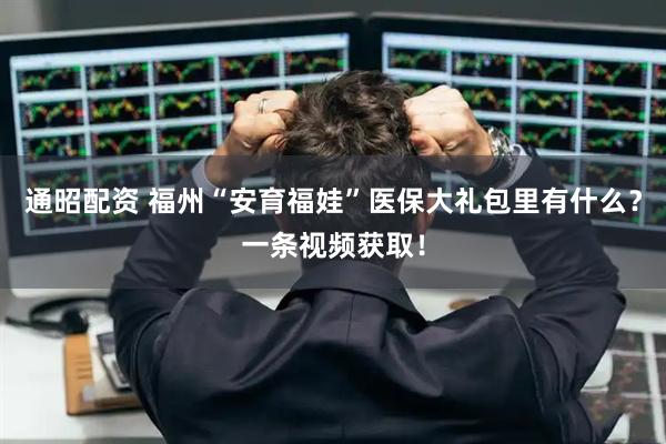 通昭配资 福州“安育福娃”医保大礼包里有什么？一条视频获取！
