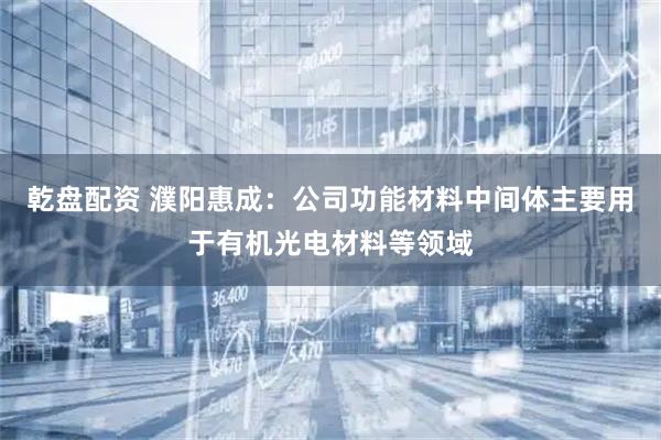 乾盘配资 濮阳惠成：公司功能材料中间体主要用于有机光电材料等领域