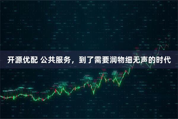 开源优配 公共服务，到了需要润物细无声的时代
