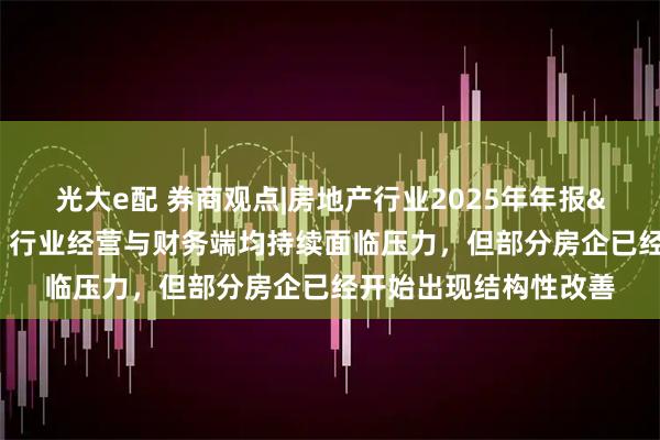 光大e配 券商观点|房地产行业2025年年报&2026年一季报综述：行业经营与财务端均持续面临压力，但部分房企已经开始出现结构性改善