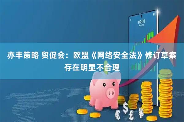 亦丰策略 贸促会:欧盟《网络安全法》修订草案存在明显不合理