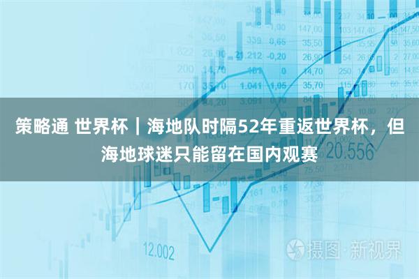 策略通 世界杯｜海地队时隔52年重返世界杯，但海地球迷只能留在国内观赛
