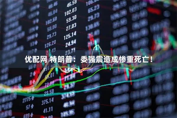 优配网 特朗普：委强震造成惨重死亡！