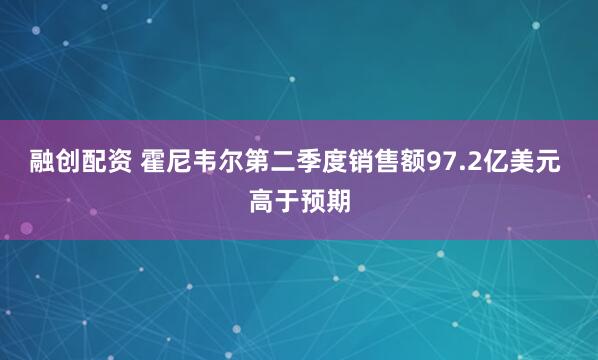 融创配资 霍尼韦尔第二季度销售额97.2亿美元 高于预期