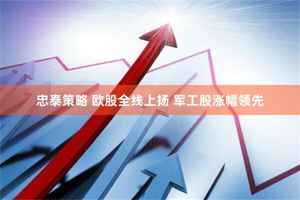 忠泰策略 欧股全线上扬 军工股涨幅领先