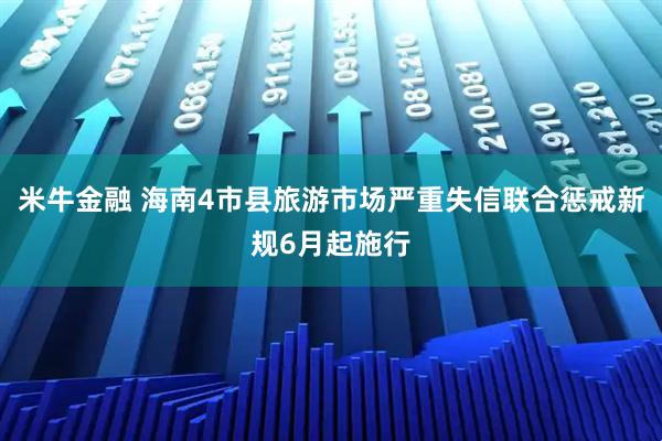 米牛金融 海南4市县旅游市场严重失信联合惩戒新规6月起施行