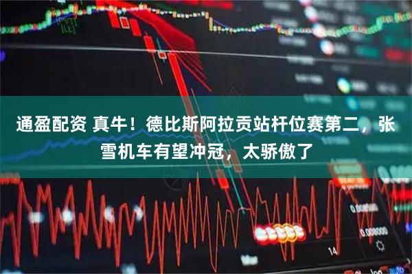 通盈配资 真牛！德比斯阿拉贡站杆位赛第二，张雪机车有望冲冠，太骄傲了