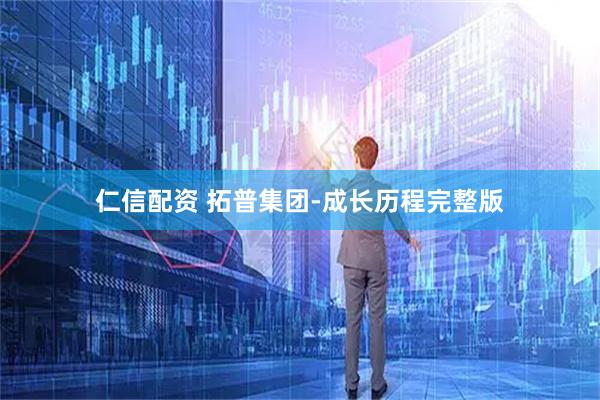 仁信配资 拓普集团-成长历程完整版
