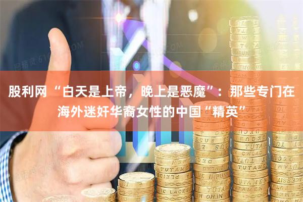股利网 “白天是上帝，晚上是恶魔”：那些专门在海外迷奸华裔女性的中国“精英”