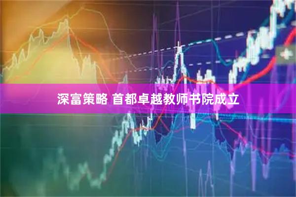 深富策略 首都卓越教师书院成立