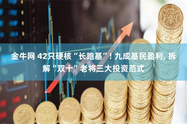 金牛网 42只硬核“长跑基”! 九成基民盈利, 拆解“双十”老将三大投资范式